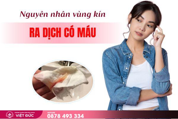 dịch có máu 2 Nguyên nhân vùng kín ra nhiều dịch có máu